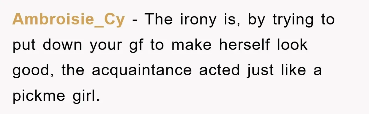Ambroisie_Cy − The irony is, by trying to put down your gf to make herself look good, the acquaintance acted just like a pickme girl.