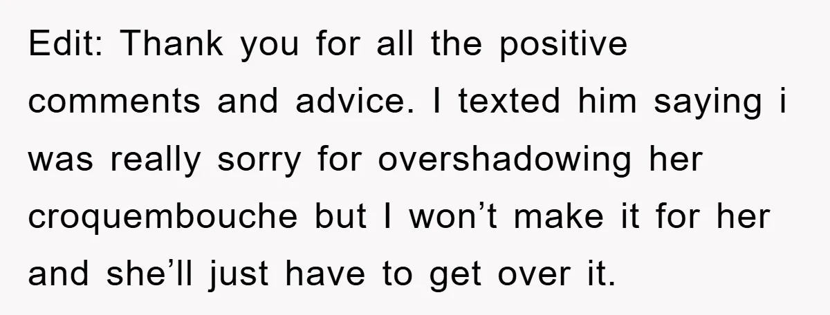 Edit: Thank you for all the positive comments and advice. I texted him saying i was really sorry for overshadowing her croquembouche but I won’t make it for her and...