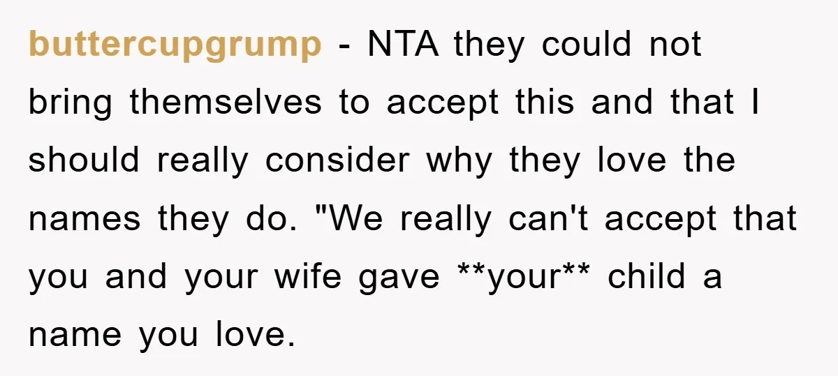 buttercupgrump − NTA they could not bring themselves to accept this and that I should really consider why they love the names they do. "We really can't accept that you...