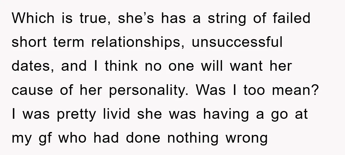 Which is true, she’s has a string of failed short term relationships, unsuccessful dates, and I think no one will want her cause of her personality. Was I too mean?...