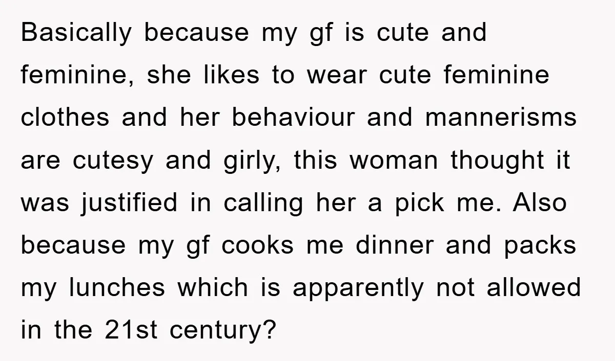 Basically because my gf is cute and feminine, she likes to wear cute feminine clothes and her behaviour and mannerisms are cutesy and girly, this woman thought it was justified...