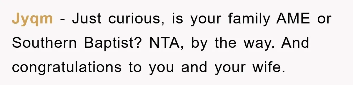 Jyqm − Just curious, is your family AME or Southern Baptist? NTA, by the way. And congratulations to you and your wife.