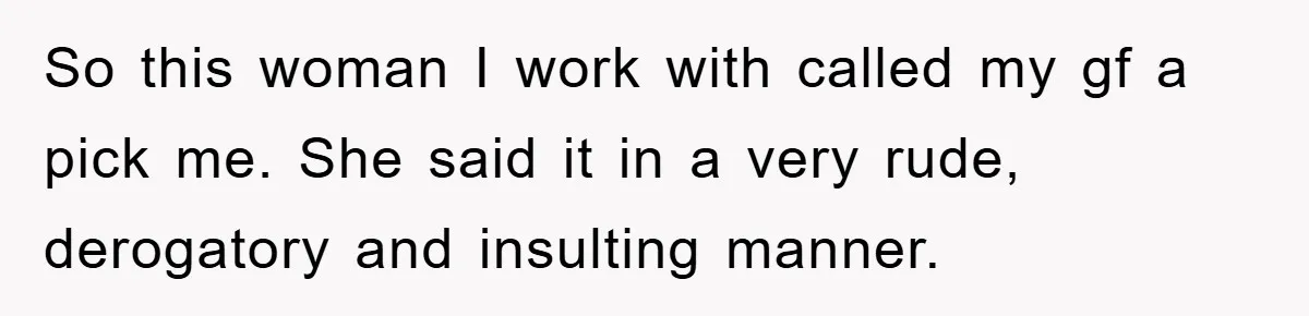 So this woman I work with called my gf a pick me. She said it in a very rude, derogatory and insulting manner.