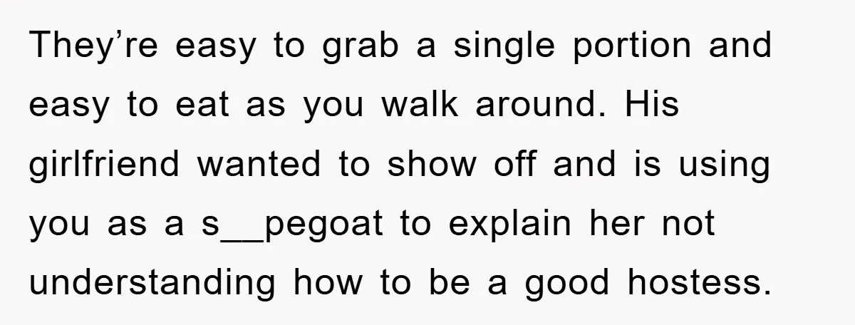 They’re easy to grab a single portion and easy to eat as you walk around. His girlfriend wanted to show off and is using you as a s__pegoat to explain...