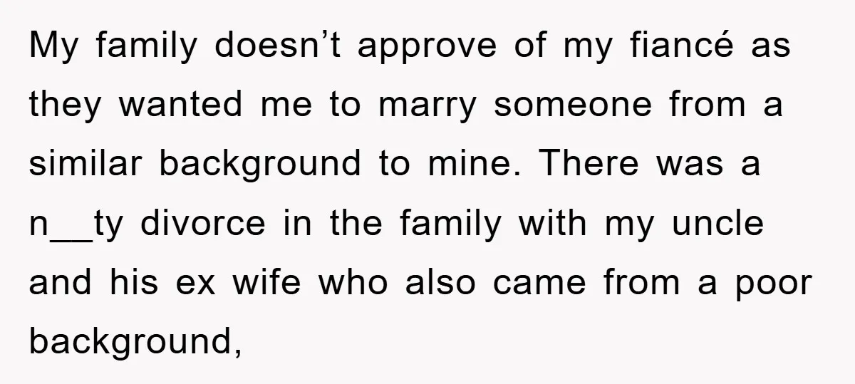 My family doesn’t approve of my fiancé as they wanted me to marry someone from a similar background to mine. There was a n__ty divorce in the family with my...