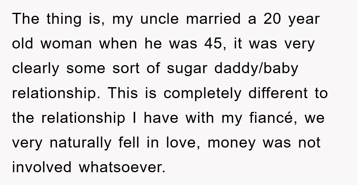 The thing is, my uncle married a 20 year old woman when he was 45, it was very clearly some sort of sugar daddy/baby relationship. This is completely different to...