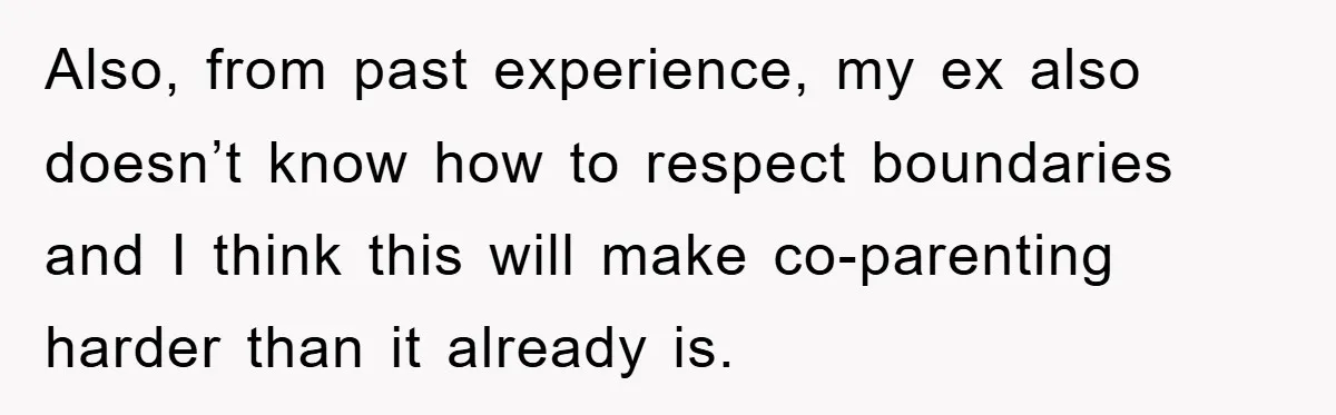 Also, from past experience, my ex also doesn’t know how to respect boundaries and I think this will make co-parenting harder than it already is.
