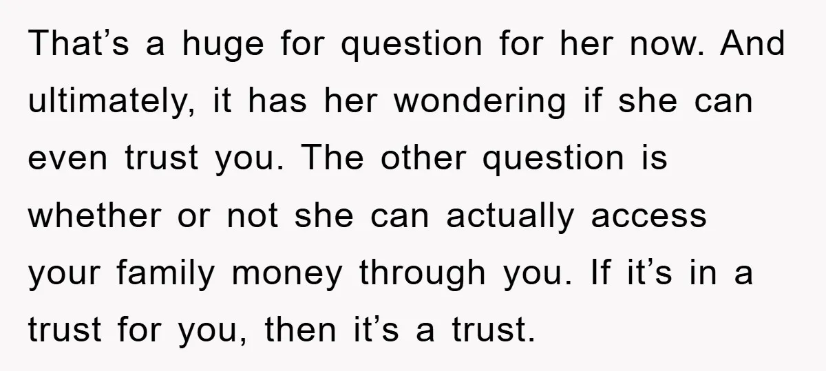 That’s a huge for question for her now. And ultimately, it has her wondering if she can even trust you. The other question is whether or not she can actually...