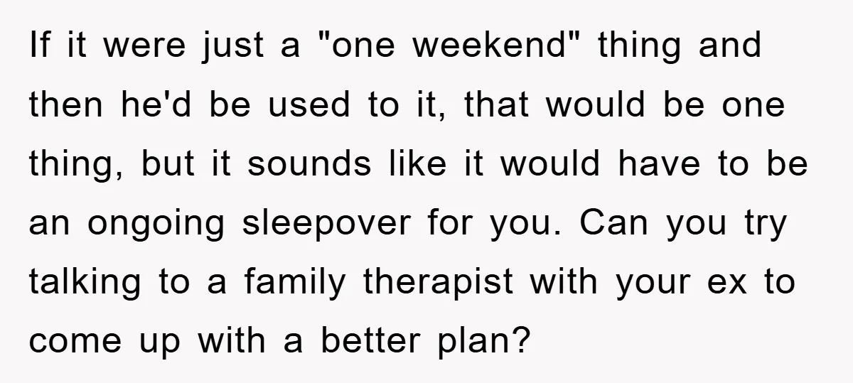 If it were just a "one weekend" thing and then he'd be used to it, that would be one thing, but it sounds like it would have to be an...