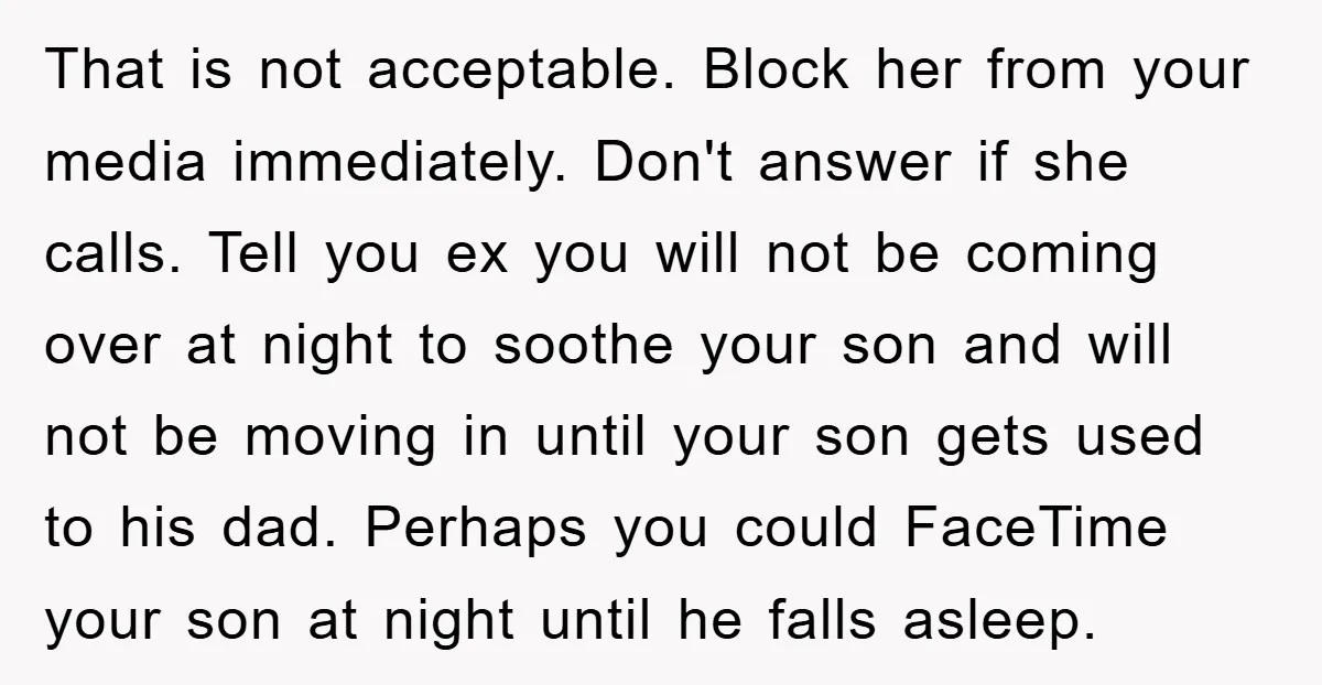 That is not acceptable. Block her from your media immediately. Don't answer if she calls. Tell you ex you will not be coming over at night to soothe your son...