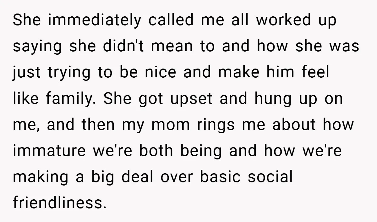 She immediately called me all worked up saying she didn't mean to and how she was just trying to be nice and make him feel like family. She got upset...