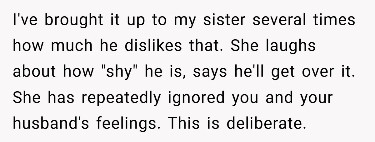 I've brought it up to my sister several times how much he dislikes that. She laughs about how "shy" he is, says he'll get over it. She has repeatedly ignored...