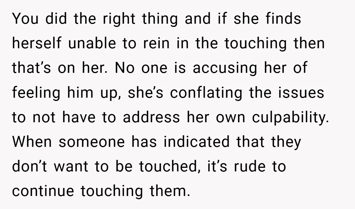 You did the right thing and if she finds herself unable to rein in the touching then that’s on her. No one is accusing her of feeling him up, she’s...