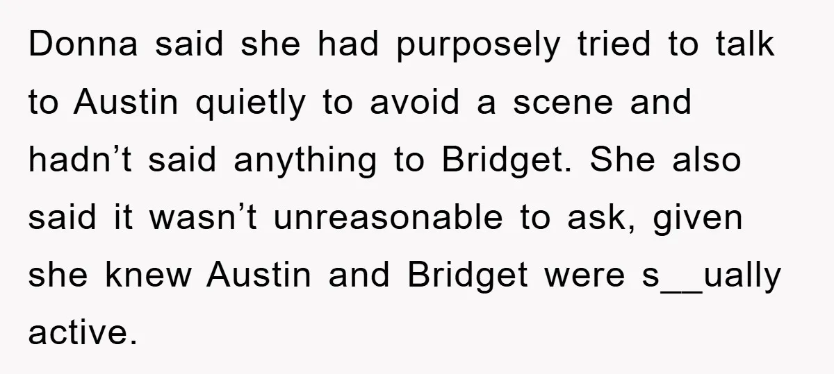 Donna said she had purposely tried to talk to Austin quietly to avoid a scene and hadn’t said anything to Bridget. She also said it wasn’t unreasonable to ask, given...