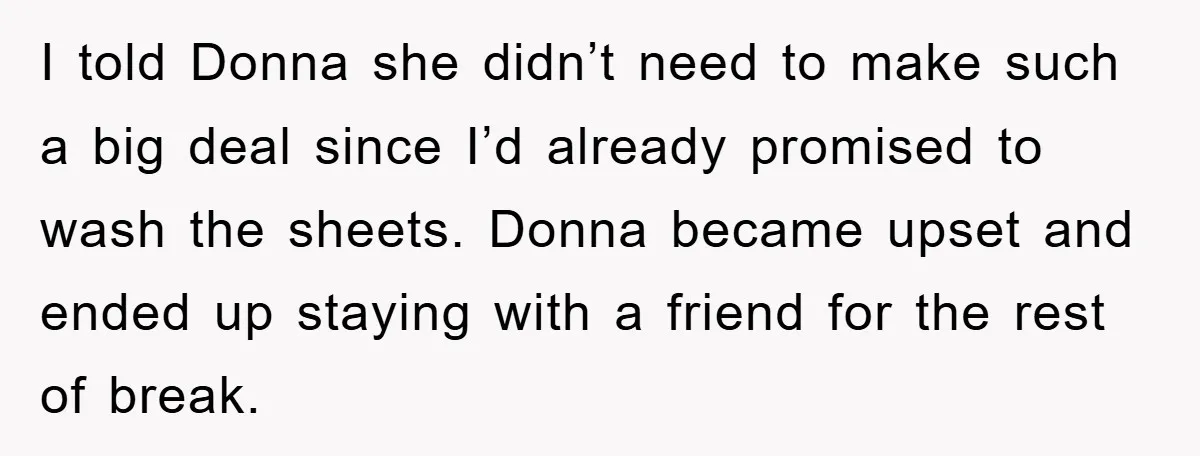 I told Donna she didn’t need to make such a big deal since I’d already promised to wash the sheets. Donna became upset and ended up staying with a friend...