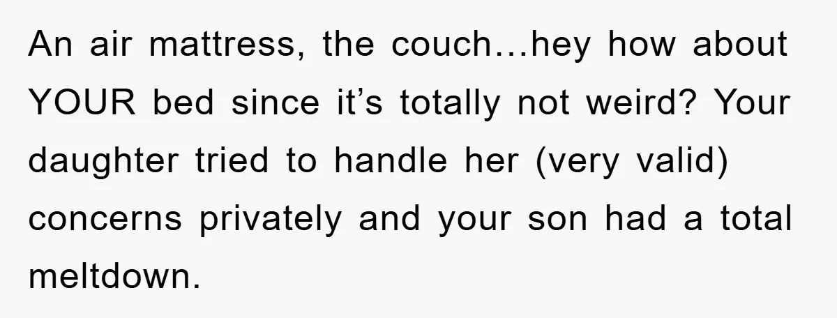 An air mattress, the couch…hey how about YOUR bed since it’s totally not weird? Your daughter tried to handle her (very valid) concerns privately and your son had a total...