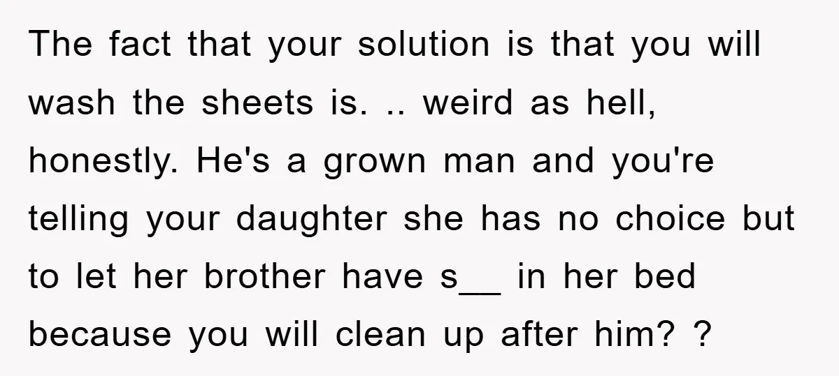 The fact that your solution is that you will wash the sheets is. .. weird as hell, honestly. He's a grown man and you're telling your daughter she has no...