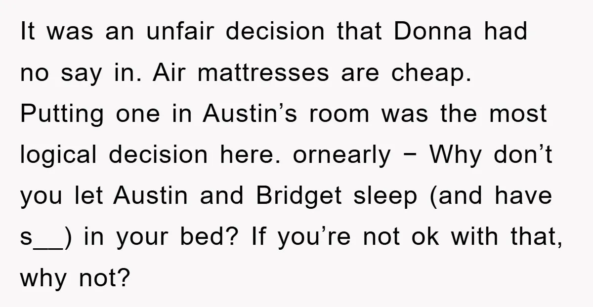 It was an unfair decision that Donna had no say in. Air mattresses are cheap. Putting one in Austin’s room was the most logical decision here. ornearly − Why don’t...