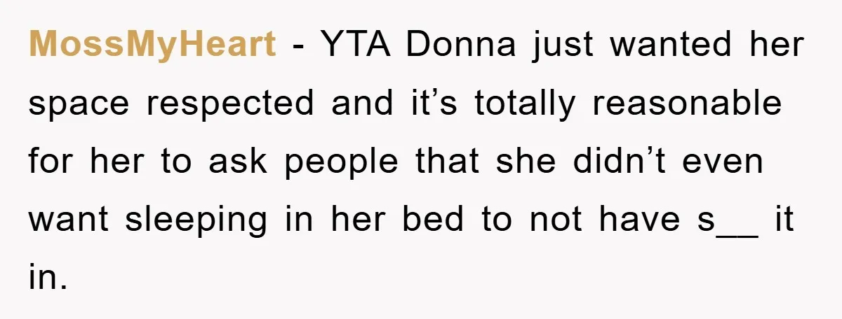 MossMyHeart − YTA Donna just wanted her space respected and it’s totally reasonable for her to ask people that she didn’t even want sleeping in her bed to not have...