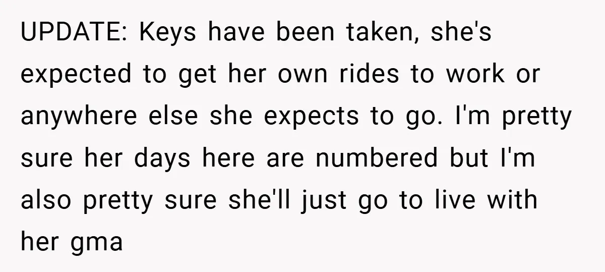 UPDATE: Keys have been taken, she's expected to get her own rides to work or anywhere else she expects to go. I'm pretty sure her days here are numbered but...