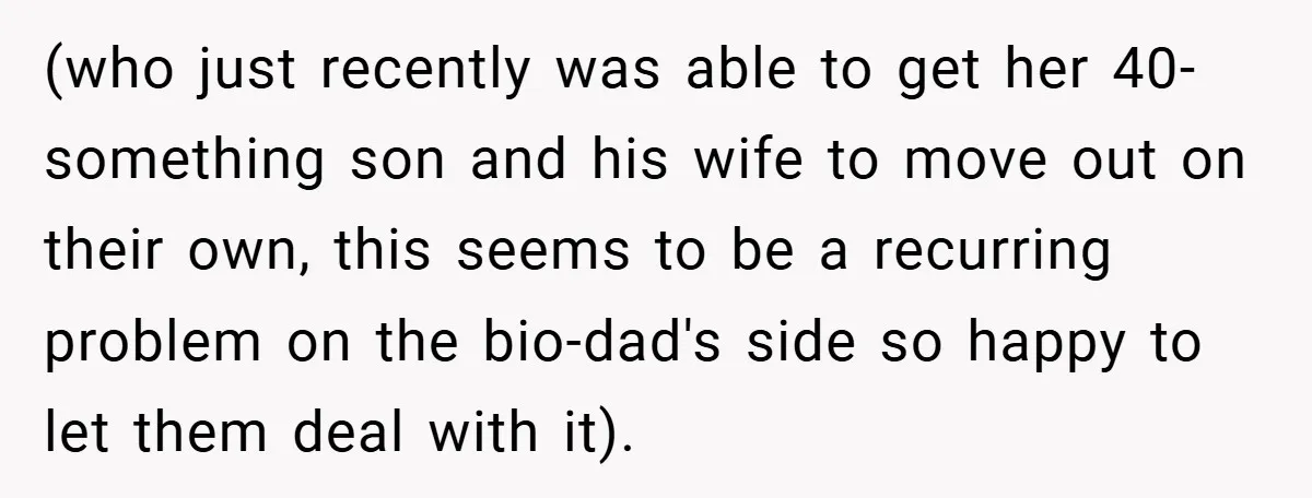 (who just recently was able to get her 40-something son and his wife to move out on their own, this seems to be a recurring problem on the bio-dad's side...