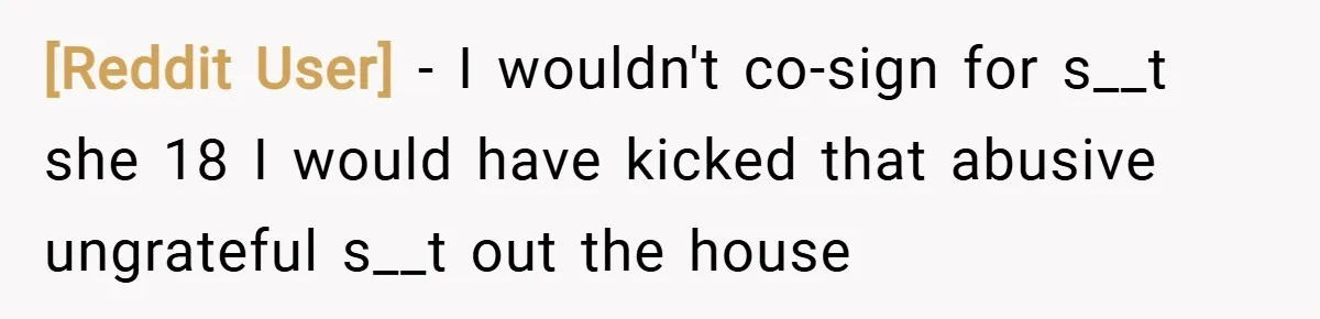 [Reddit User] − I wouldn't co-sign for s__t she 18 I would have kicked that abusive ungrateful s__t out the house