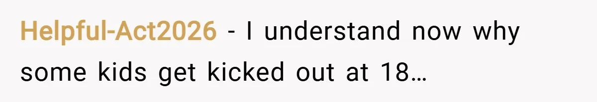 Helpful-Act2026 − I understand now why some kids get kicked out at 18…