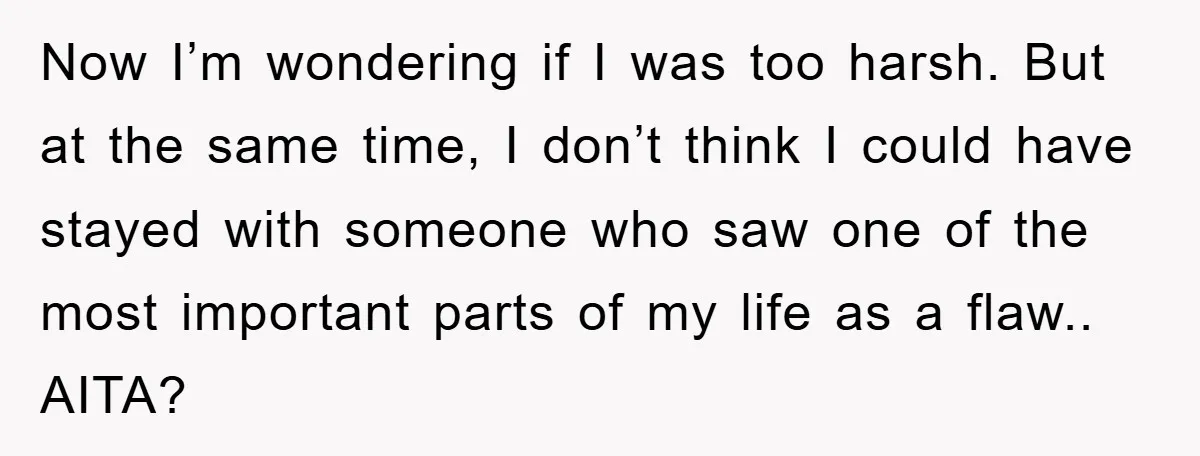 Now I’m wondering if I was too harsh. But at the same time, I don’t think I could have stayed with someone who saw one of the most important parts...