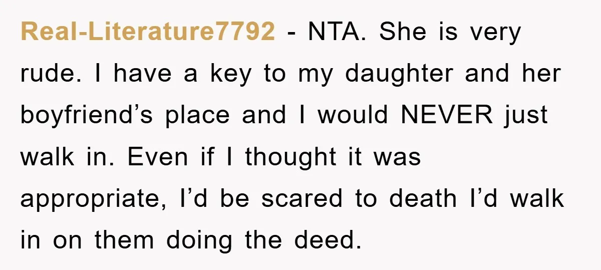 Real-Literature7792 − NTA. She is very rude. I have a key to my daughter and her boyfriend’s place and I would NEVER just walk in. Even if I thought it...