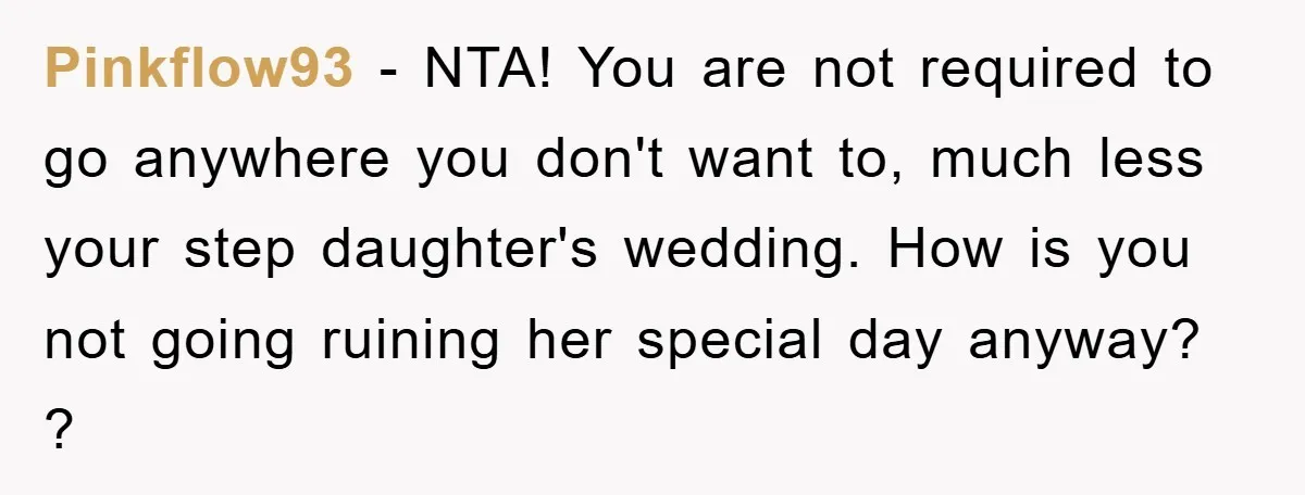 Pinkflow93 − NTA! You are not required to go anywhere you don't want to, much less your step daughter's wedding. How is you not going ruining her special day anyway?...