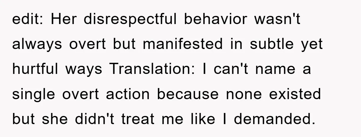 edit: Her disrespectful behavior wasn't always overt but manifested in subtle yet hurtful ways Translation: I can't name a single overt action because none existed but she didn't treat me...