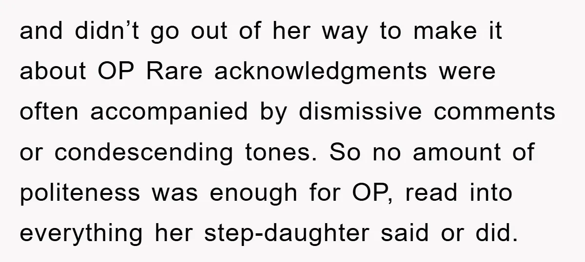 and didn’t go out of her way to make it about OP Rare acknowledgments were often accompanied by dismissive comments or condescending tones. So no amount of politeness was enough...