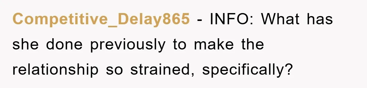 Competitive_Delay865 − INFO: What has she done previously to make the relationship so strained, specifically?