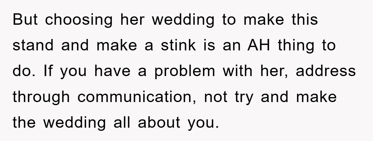 But choosing her wedding to make this stand and make a stink is an AH thing to do. If you have a problem with her, address through communication, not try...