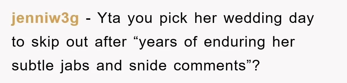 jenniw3g − Yta you pick her wedding day to skip out after “years of enduring her subtle jabs and snide comments”?