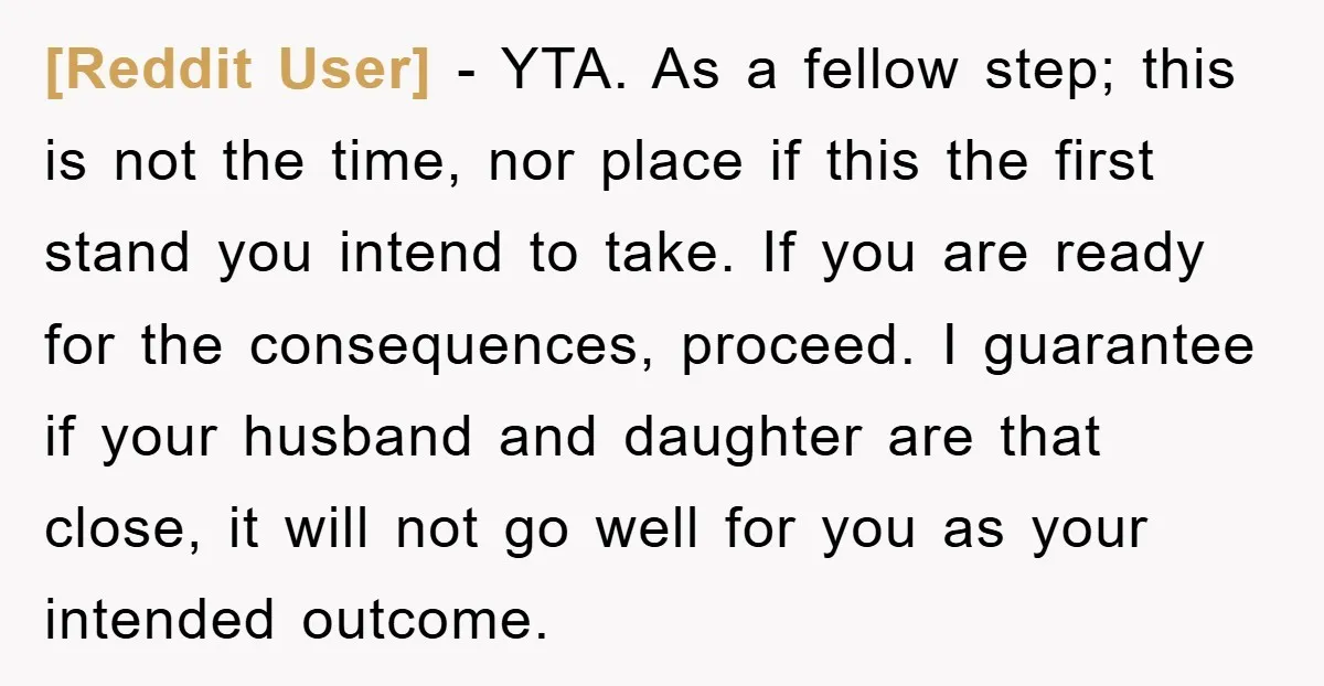[Reddit User] − YTA. As a fellow step; this is not the time, nor place if this the first stand you intend to take. If you are ready for the...