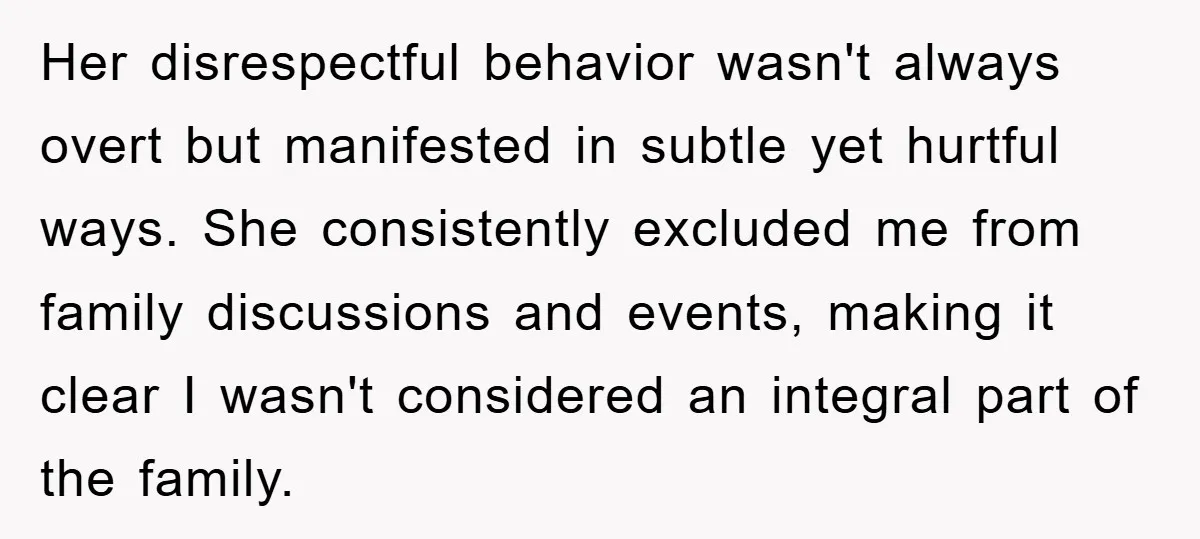 Her disrespectful behavior wasn't always overt but manifested in subtle yet hurtful ways. She consistently excluded me from family discussions and events, making it clear I wasn't considered an integral...