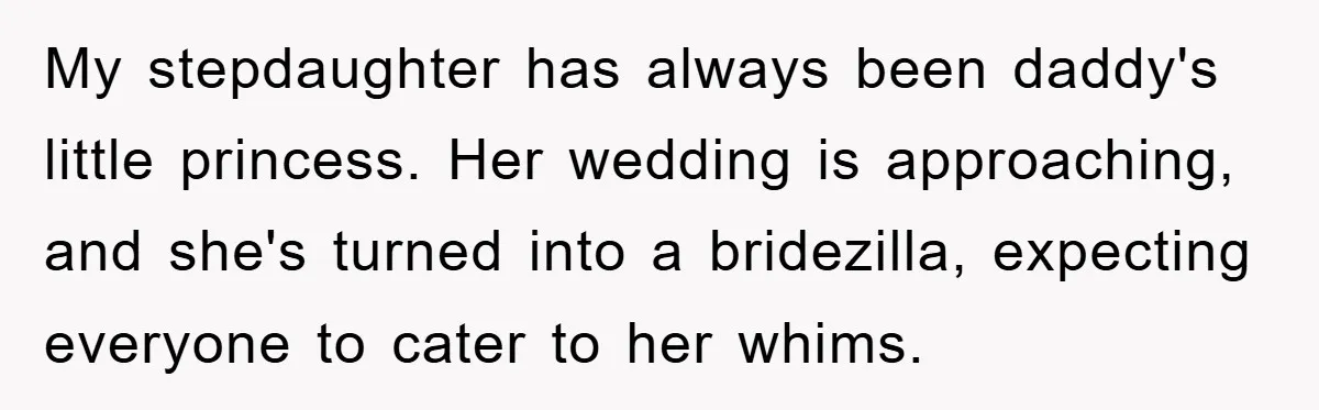My stepdaughter has always been daddy's little princess. Her wedding is approaching, and she's turned into a bridezilla, expecting everyone to cater to her whims.