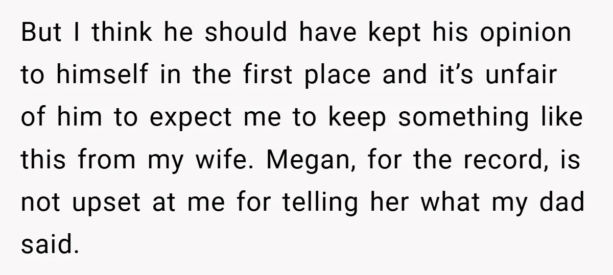 But I think he should have kept his opinion to himself in the first place and it’s unfair of him to expect me to keep something like this from my...