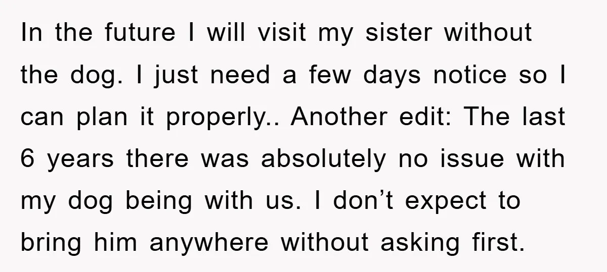 In the future I will visit my sister without the dog. I just need a few days notice so I can plan it properly.. Another edit: The last 6 years...