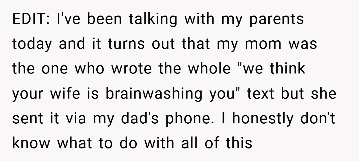EDIT: I've been talking with my parents today and it turns out that my mom was the one who wrote the whole "we think your wife is brainwashing you" text...