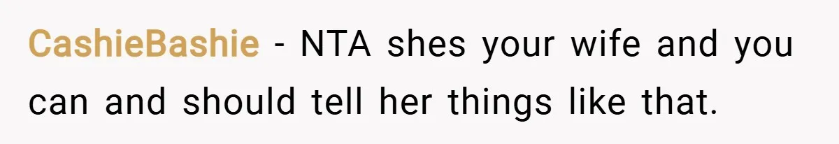 CashieBashie − NTA shes your wife and you can and should tell her things like that.