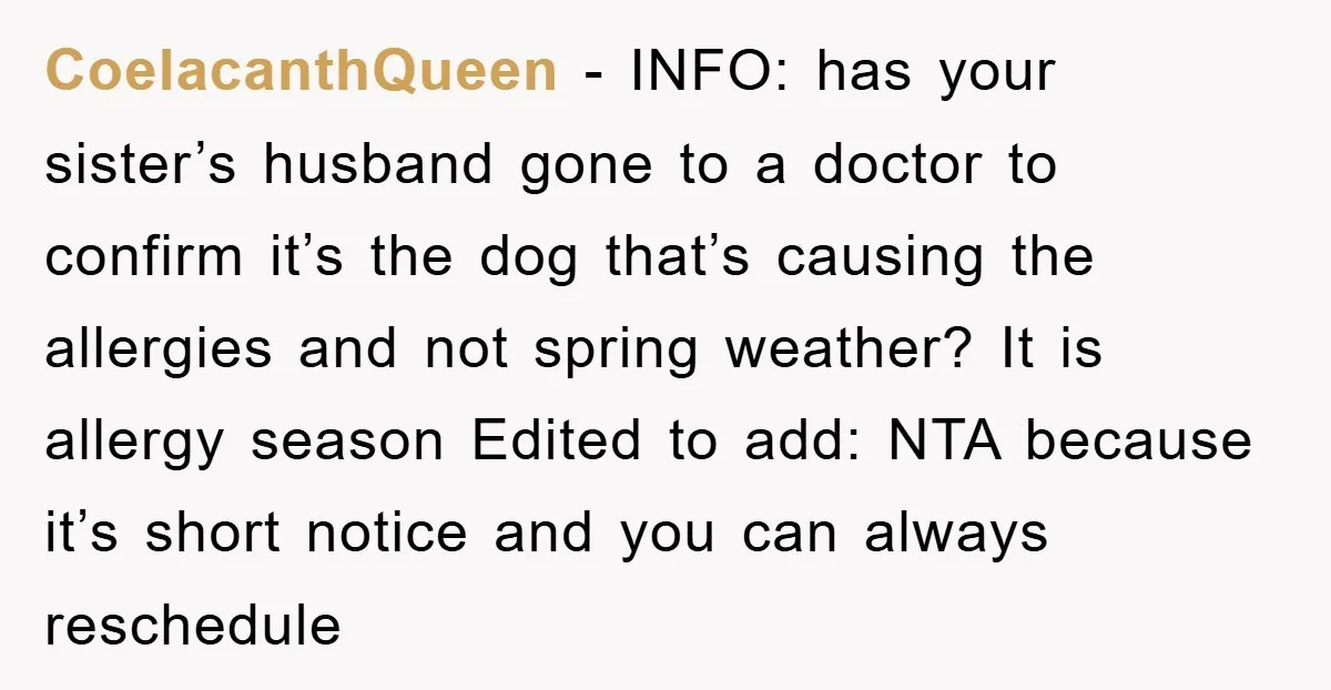 CoelacanthQueen − INFO: has your sister’s husband gone to a doctor to confirm it’s the dog that’s causing the allergies and not spring weather? It is allergy season Edited to...