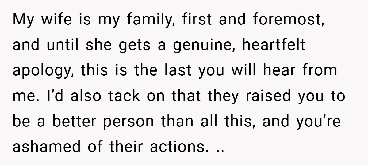 My wife is my family, first and foremost, and until she gets a genuine, heartfelt apology, this is the last you will hear from me. I’d also tack on that...