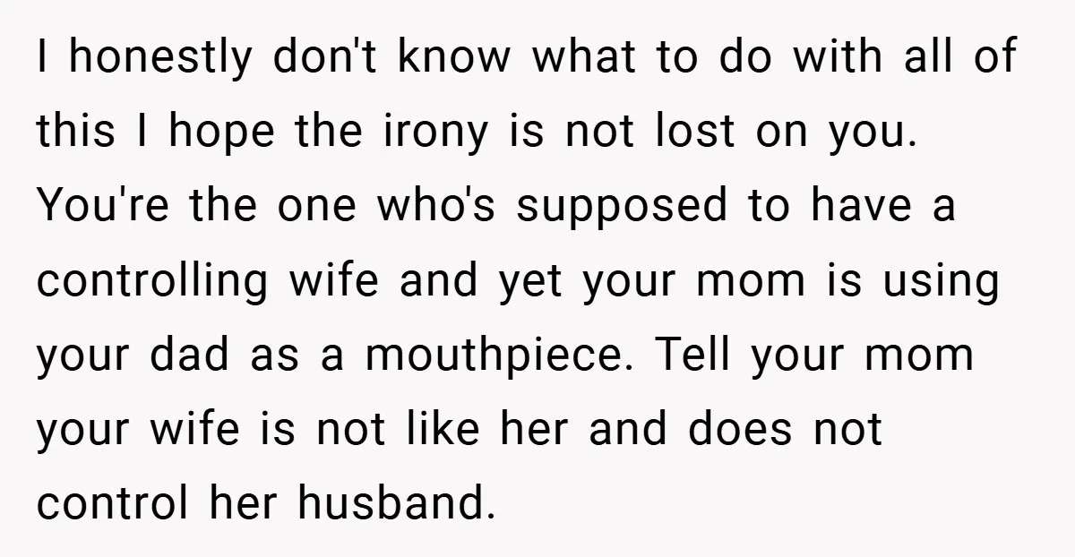I honestly don't know what to do with all of this I hope the irony is not lost on you. You're the one who's supposed to have a controlling wife...