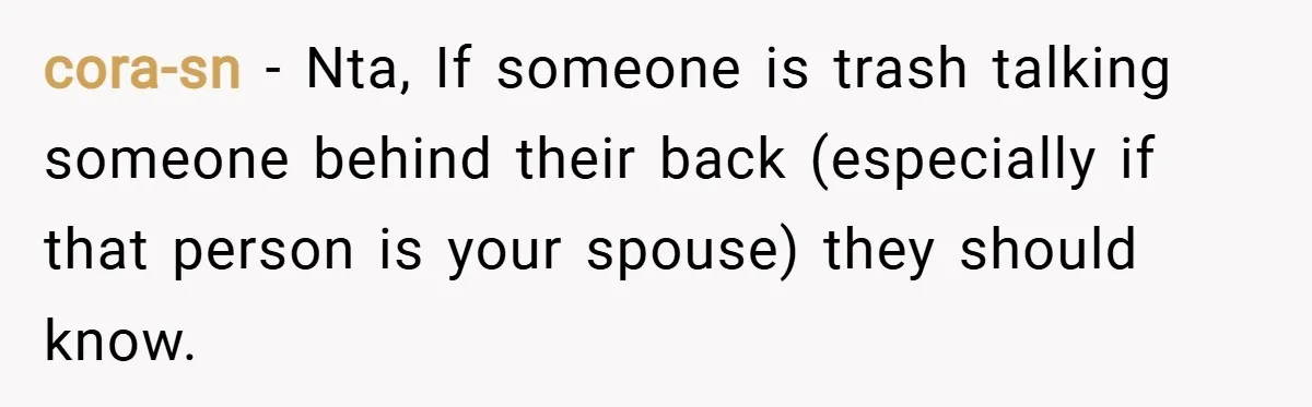 cora-sn − Nta, If someone is trash talking someone behind their back (especially if that person is your spouse) they should know.