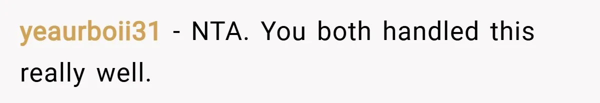 yeaurboii31 − NTA. You both handled this really well.