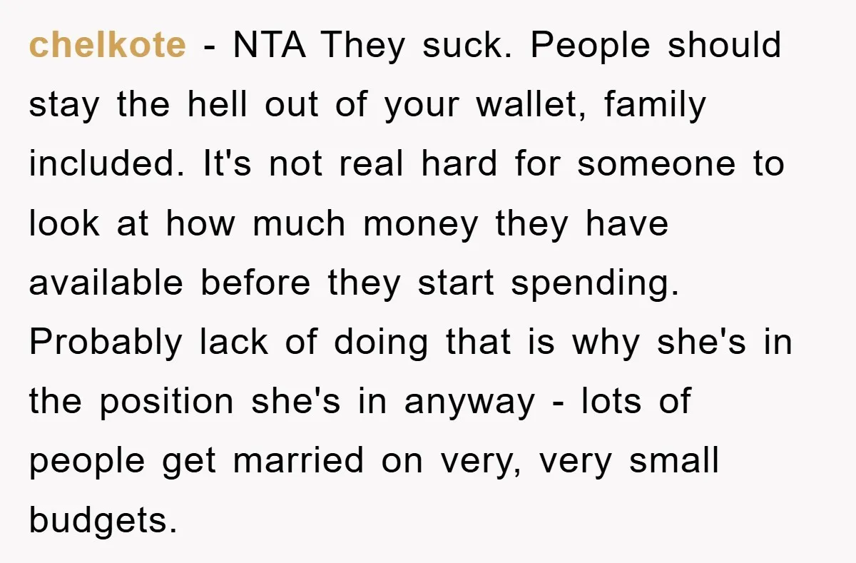 chelkote − NTA They suck. People should stay the hell out of your wallet, family included. It's not real hard for someone to look at how much money they have...