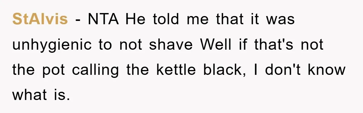 StAlvis − NTA He told me that it was unhygienic to not shave Well if that's not the pot calling the kettle black, I don't know what is.