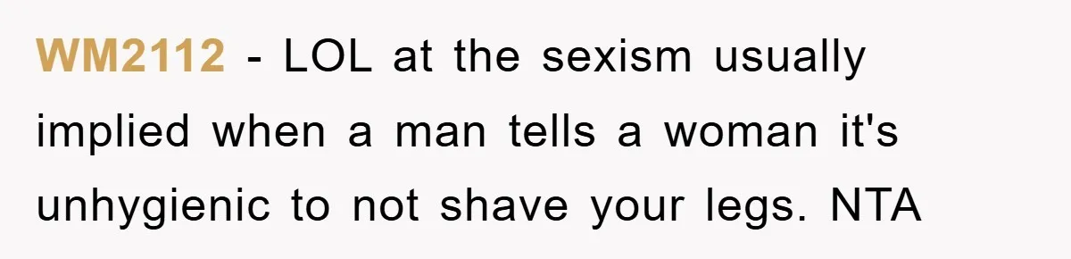 WM2112 − LOL at the sexism usually implied when a man tells a woman it's unhygienic to not shave your legs. NTA